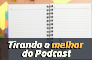 Ep. 128 – Como Tirar o Melhor Proveito Deste Podcast